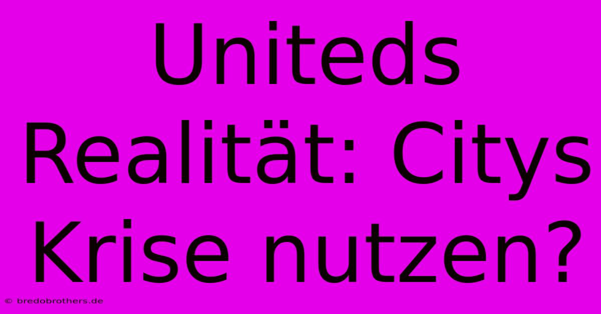 Uniteds Realität: Citys Krise Nutzen?