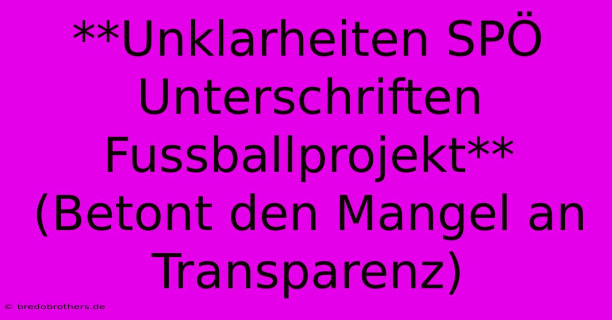 **Unklarheiten SPÖ Unterschriften Fussballprojekt** (Betont Den Mangel An Transparenz)