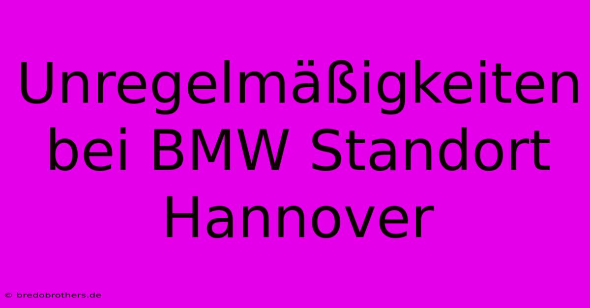 Unregelmäßigkeiten Bei BMW Standort Hannover