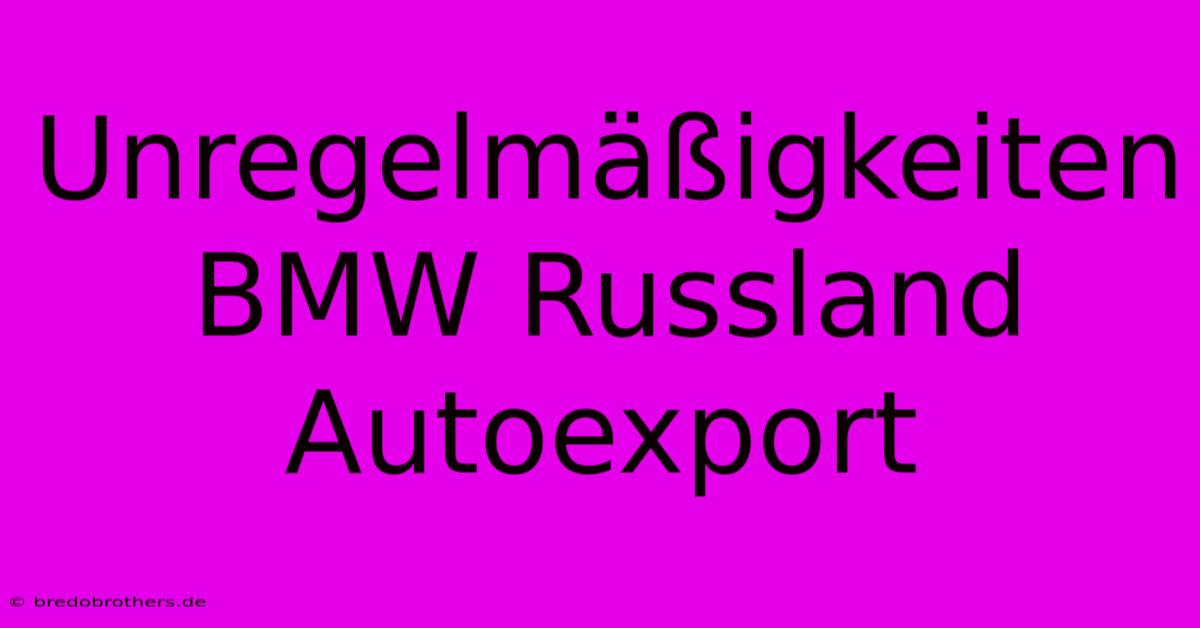 Unregelmäßigkeiten BMW Russland Autoexport