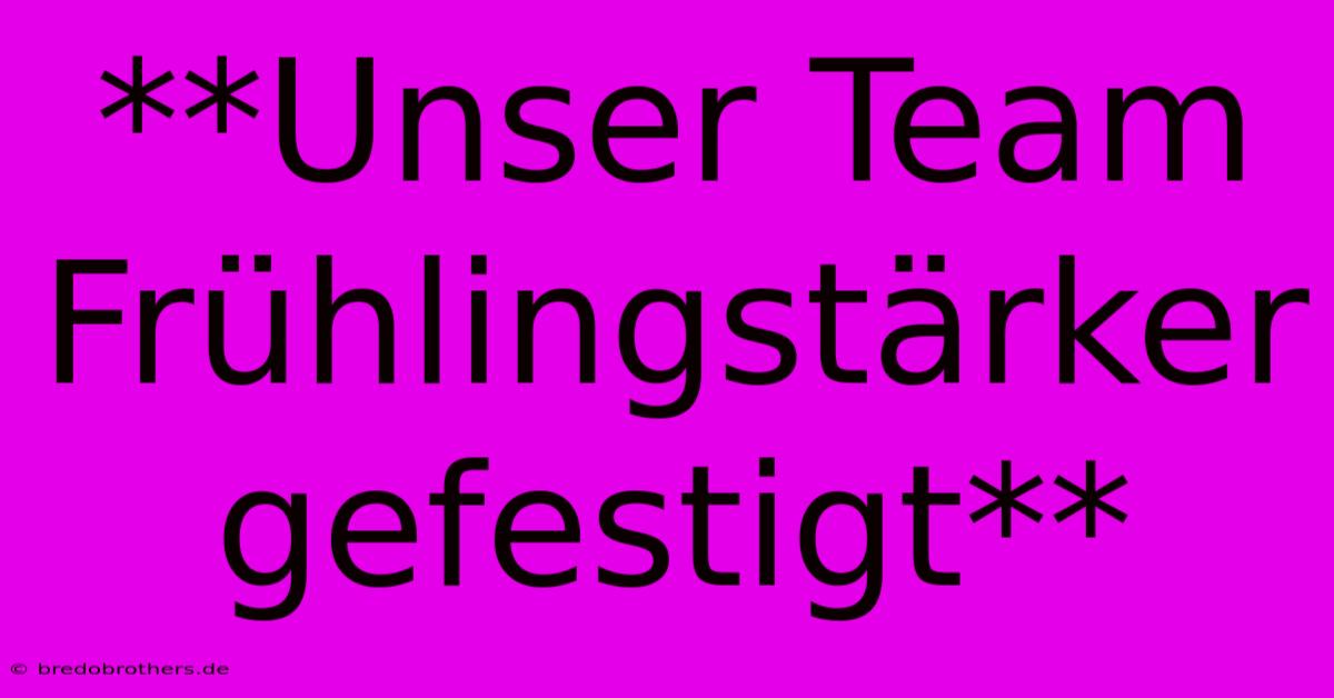 **Unser Team Frühlingstärker  Gefestigt**