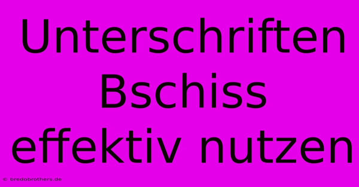 Unterschriften Bschiss Effektiv Nutzen