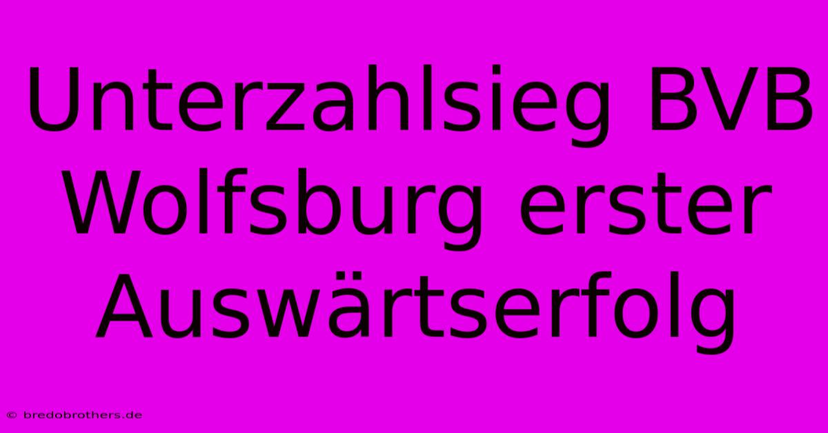 Unterzahlsieg BVB Wolfsburg Erster Auswärtserfolg