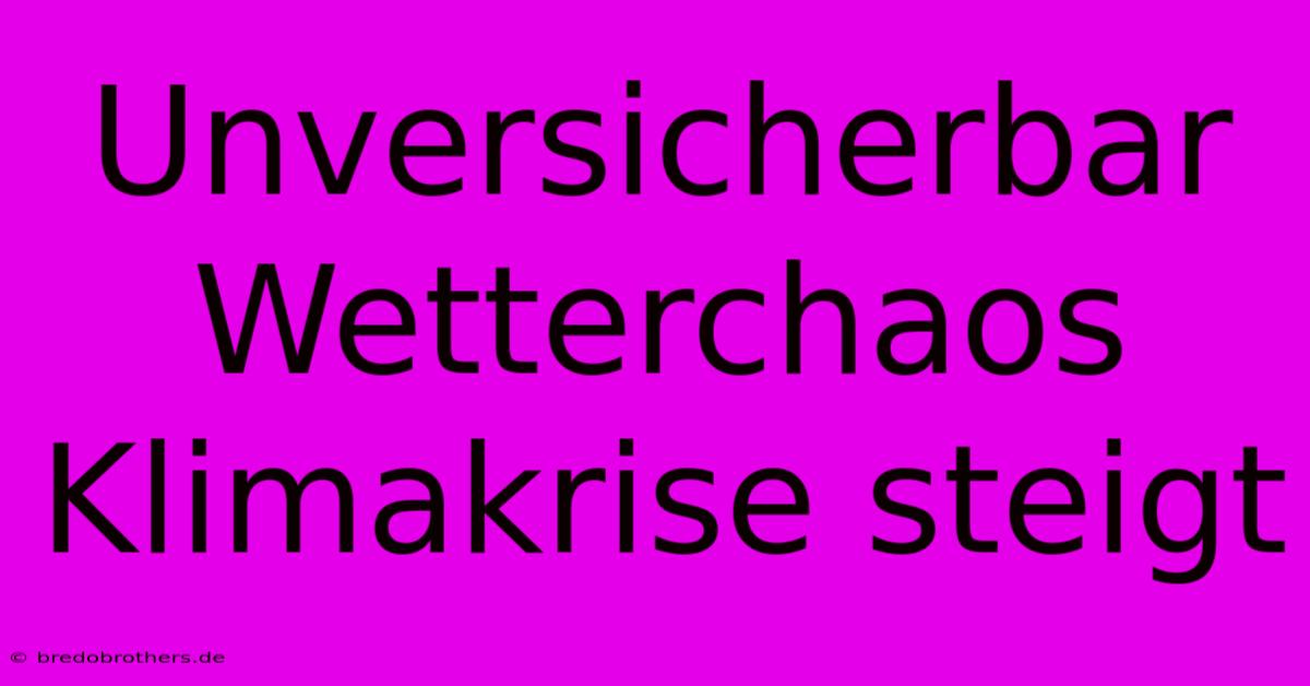 Unversicherbar Wetterchaos Klimakrise Steigt