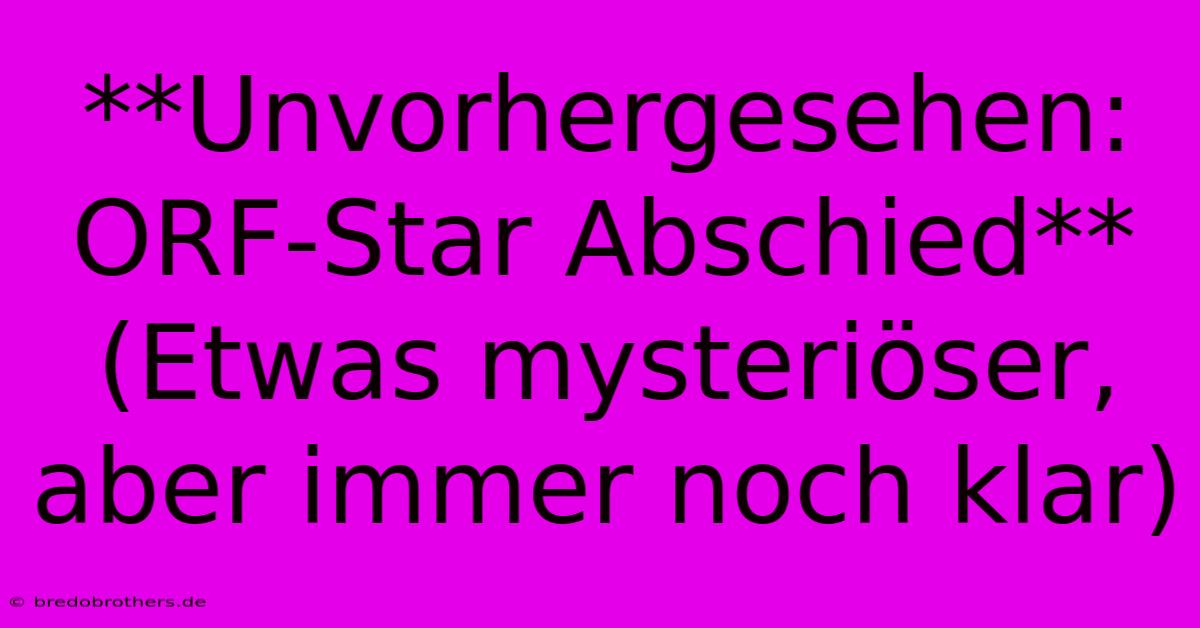 **Unvorhergesehen: ORF-Star Abschied** (Etwas Mysteriöser, Aber Immer Noch Klar)