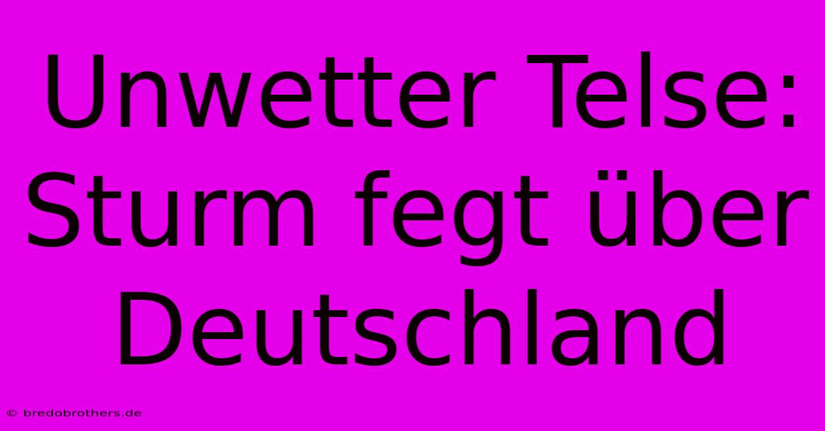 Unwetter Telse: Sturm Fegt Über Deutschland