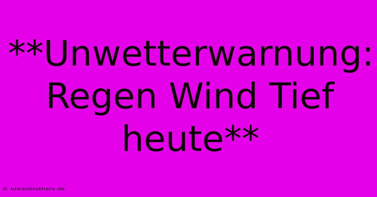 **Unwetterwarnung: Regen Wind Tief Heute**