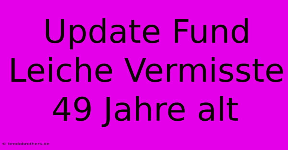 Update Fund Leiche Vermisste 49 Jahre Alt