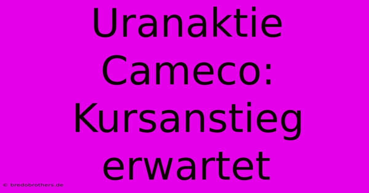 Uranaktie Cameco: Kursanstieg Erwartet