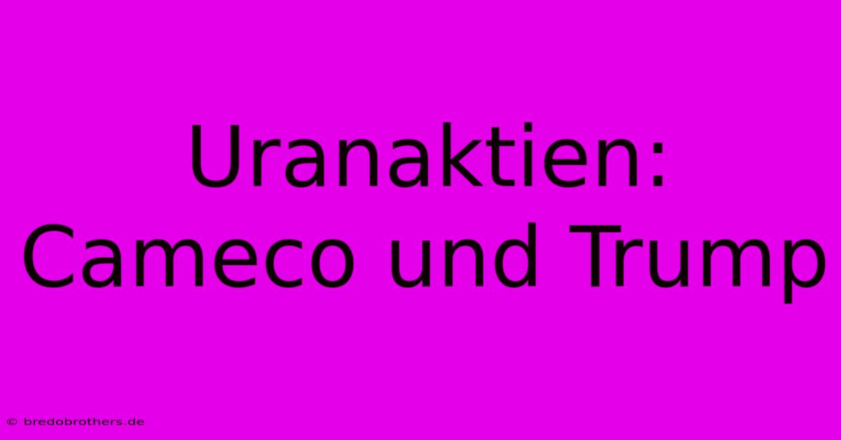 Uranaktien: Cameco Und Trump