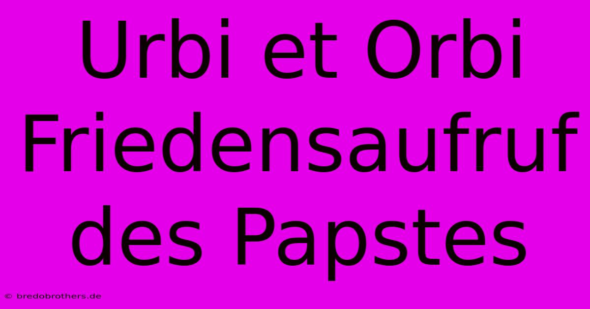 Urbi Et Orbi Friedensaufruf Des Papstes