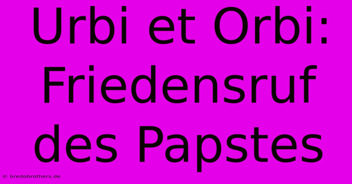 Urbi Et Orbi: Friedensruf Des Papstes