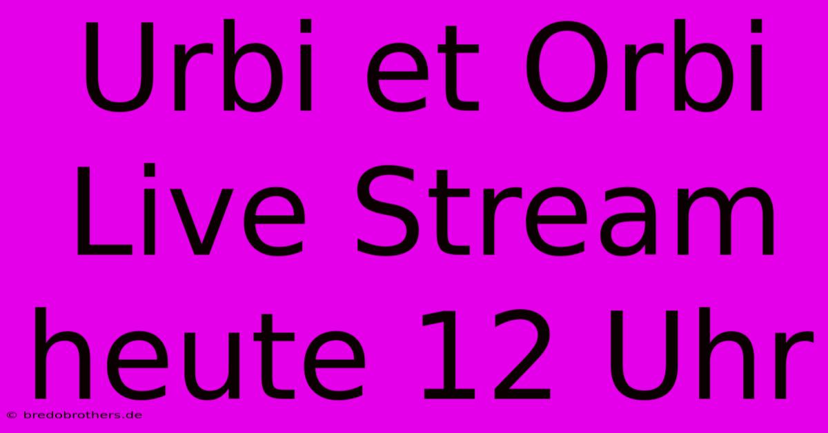 Urbi Et Orbi Live Stream Heute 12 Uhr