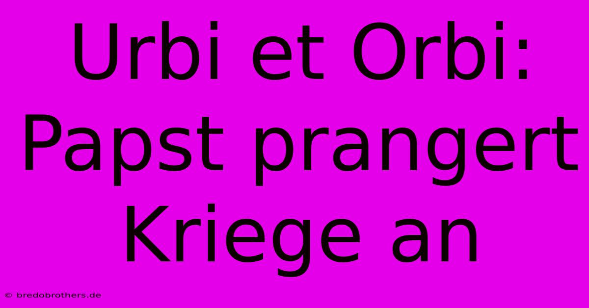 Urbi Et Orbi: Papst Prangert Kriege An