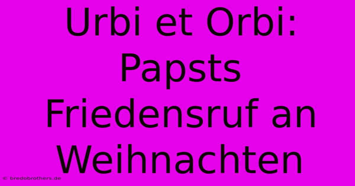 Urbi Et Orbi: Papsts Friedensruf An Weihnachten