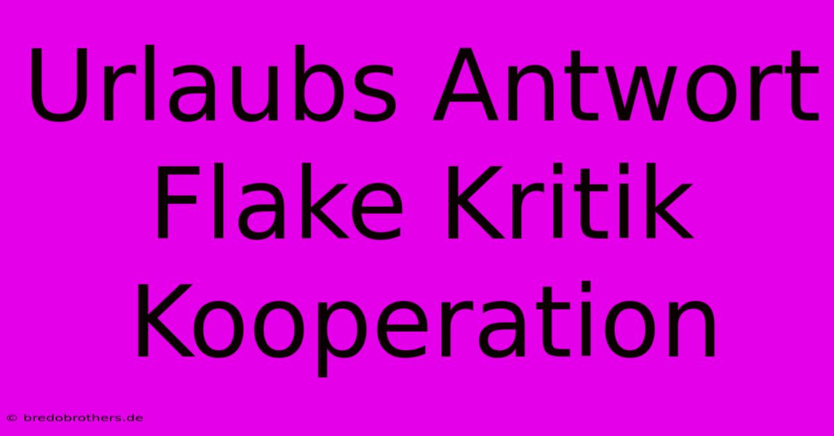 Urlaubs Antwort Flake Kritik Kooperation