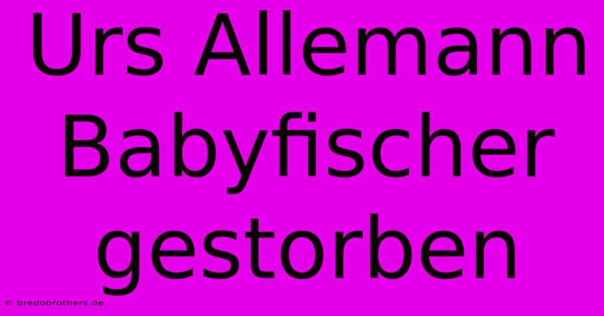 Urs Allemann Babyfischer Gestorben