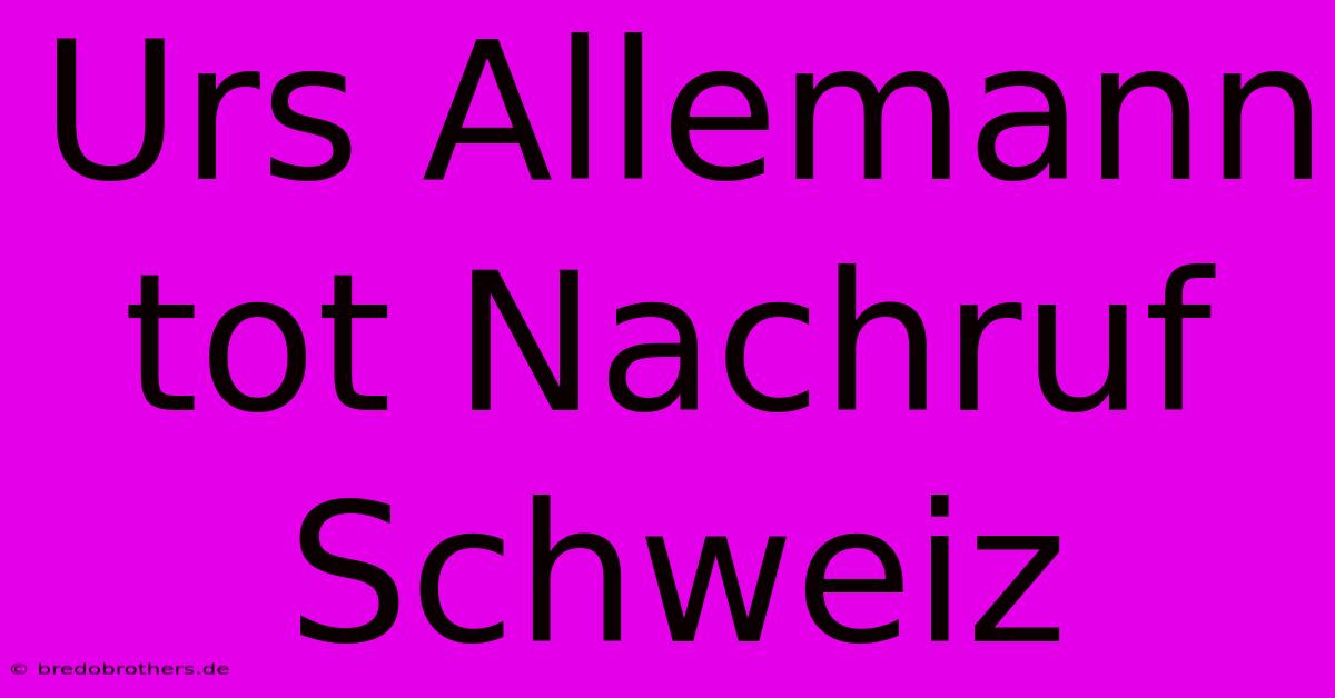 Urs Allemann Tot Nachruf Schweiz