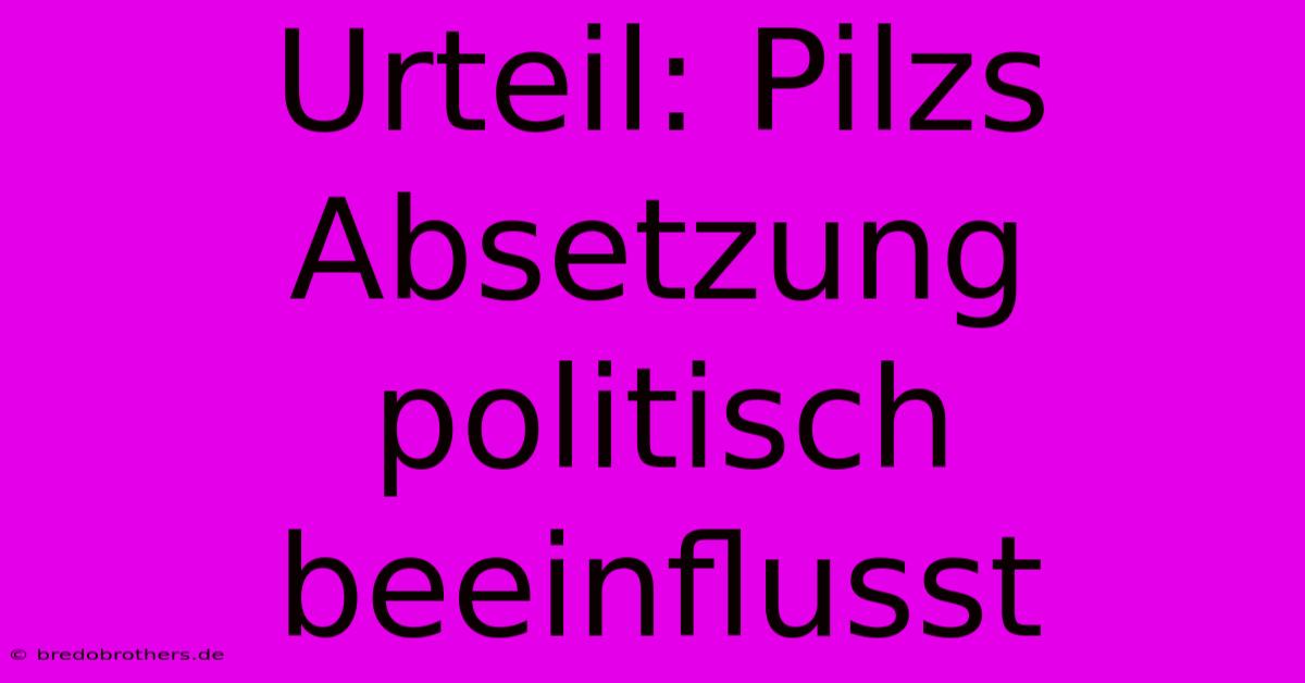 Urteil: Pilzs Absetzung Politisch Beeinflusst