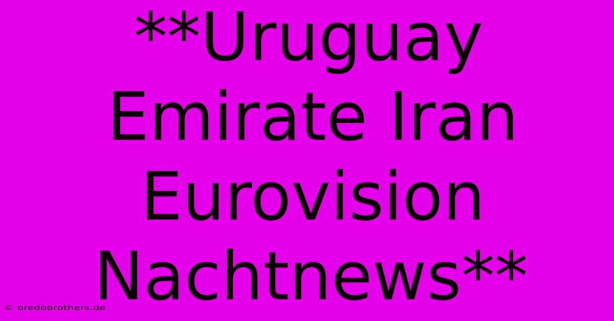 **Uruguay Emirate Iran Eurovision Nachtnews**