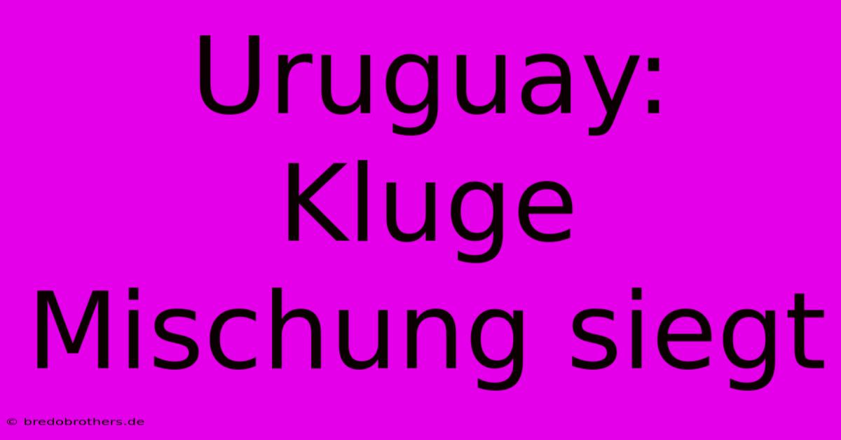 Uruguay: Kluge Mischung Siegt