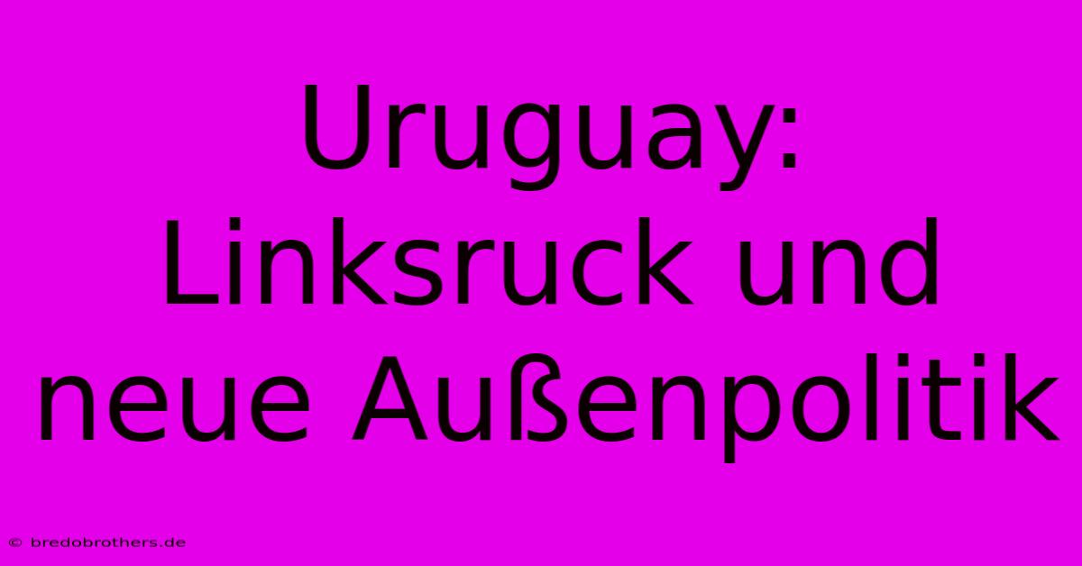 Uruguay: Linksruck Und Neue Außenpolitik