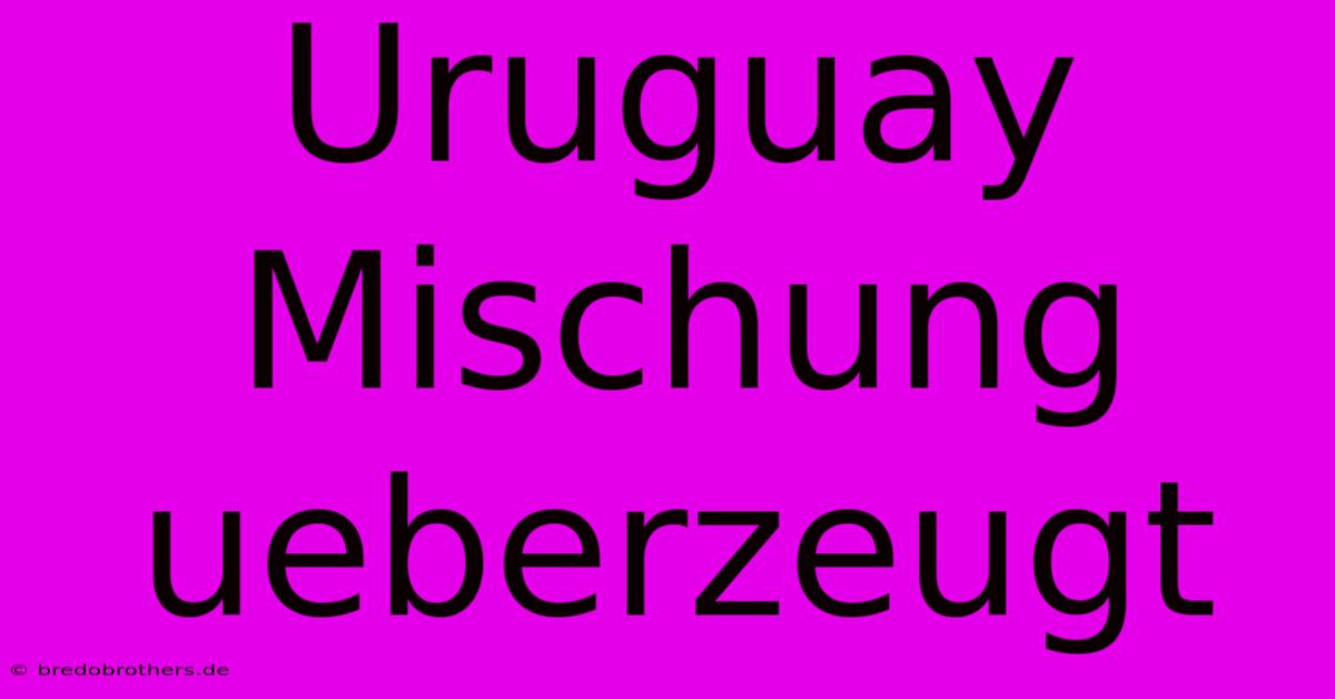 Uruguay Mischung Ueberzeugt