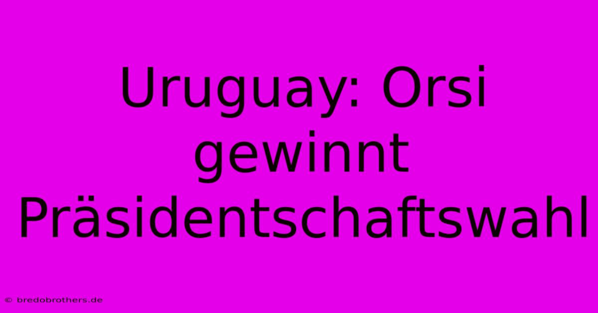 Uruguay: Orsi Gewinnt Präsidentschaftswahl