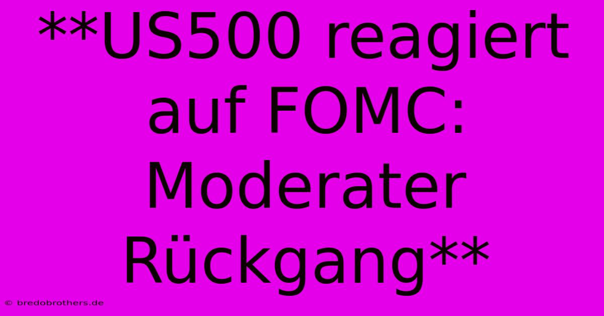 **US500 Reagiert Auf FOMC: Moderater Rückgang**