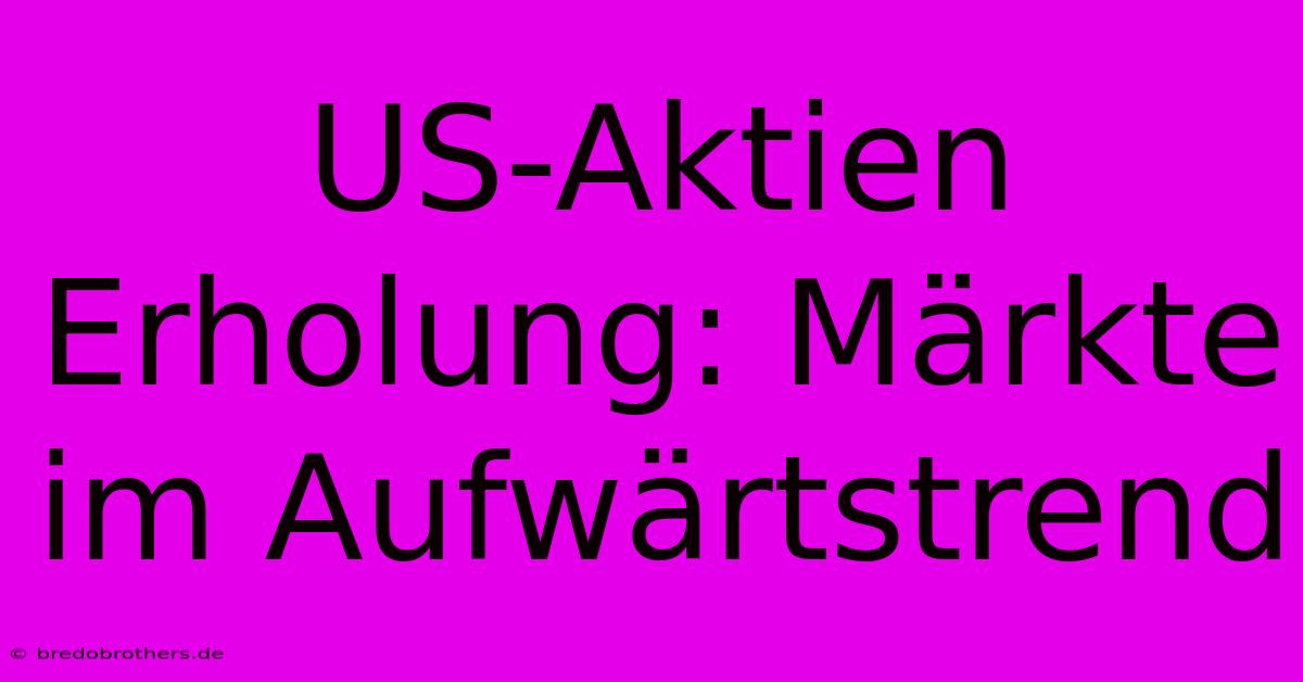 US-Aktien Erholung: Märkte Im Aufwärtstrend