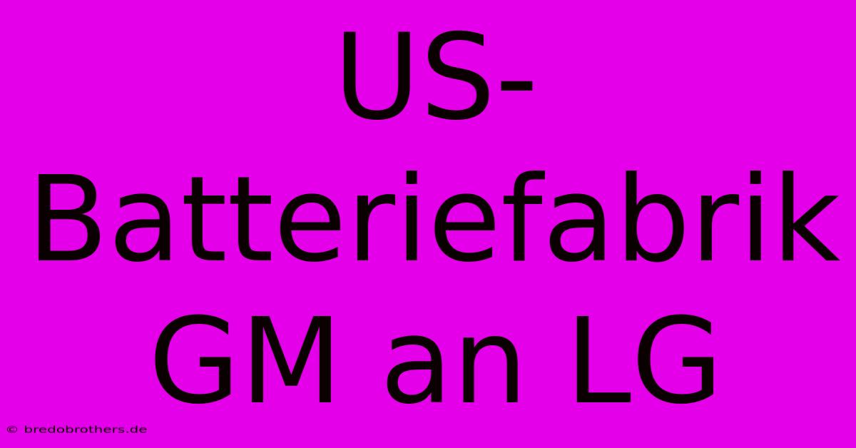 US-Batteriefabrik GM An LG