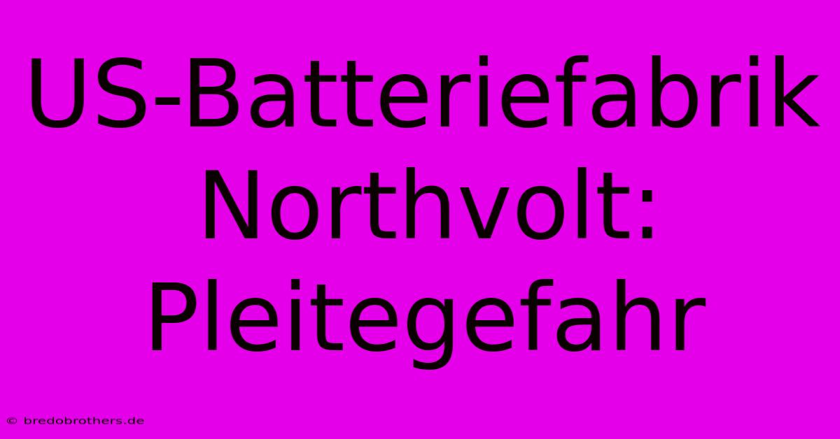 US-Batteriefabrik Northvolt: Pleitegefahr