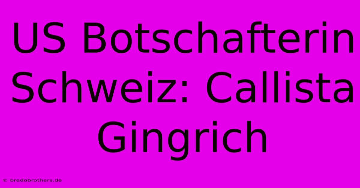 US Botschafterin Schweiz: Callista Gingrich