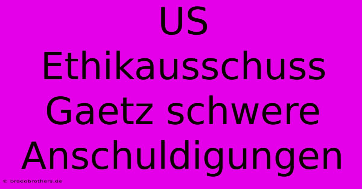 US Ethikausschuss Gaetz Schwere Anschuldigungen