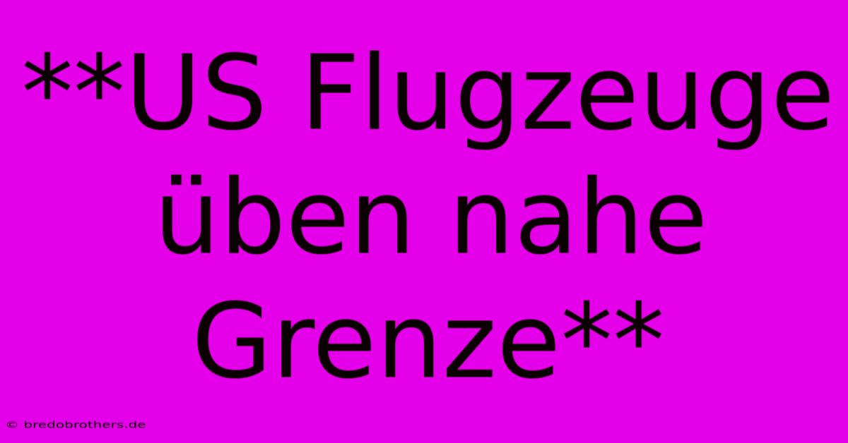 **US Flugzeuge Üben Nahe Grenze**