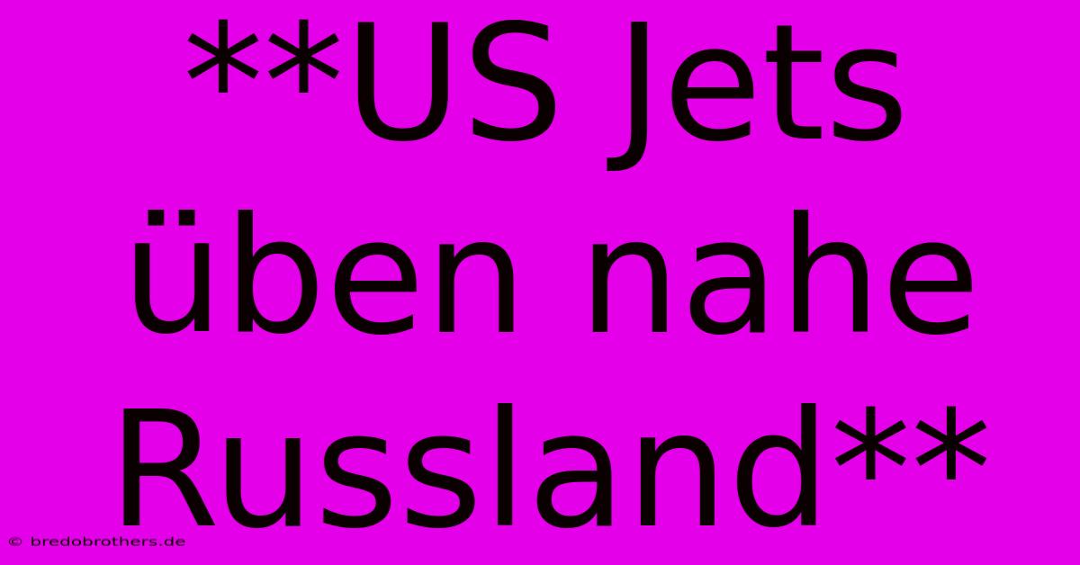 **US Jets Üben Nahe Russland**