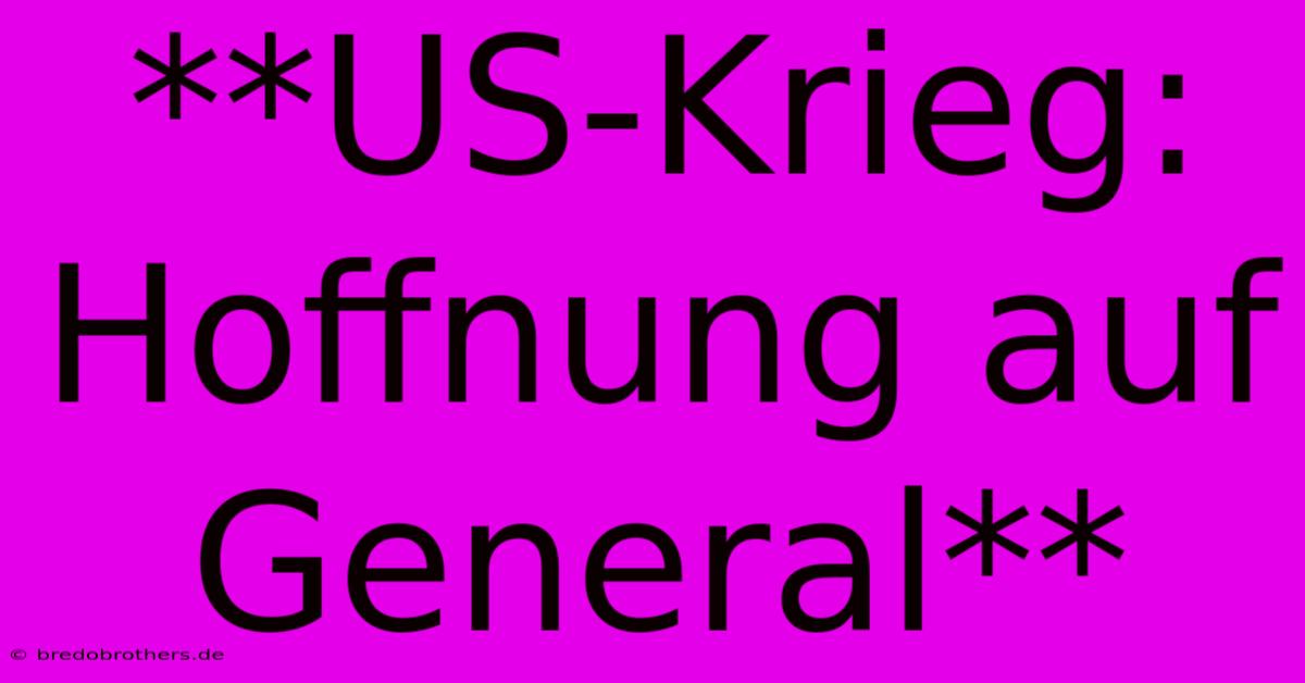 **US-Krieg: Hoffnung Auf General**