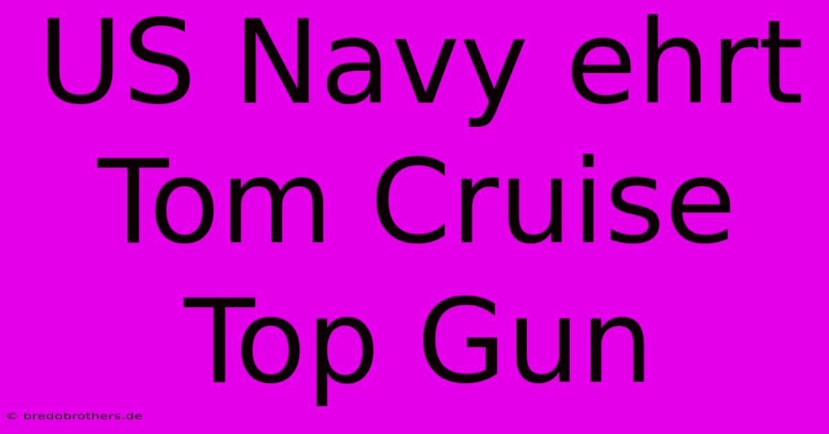 US Navy Ehrt Tom Cruise Top Gun