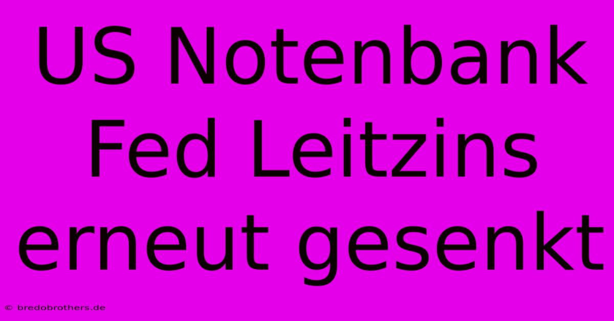 US Notenbank Fed Leitzins Erneut Gesenkt