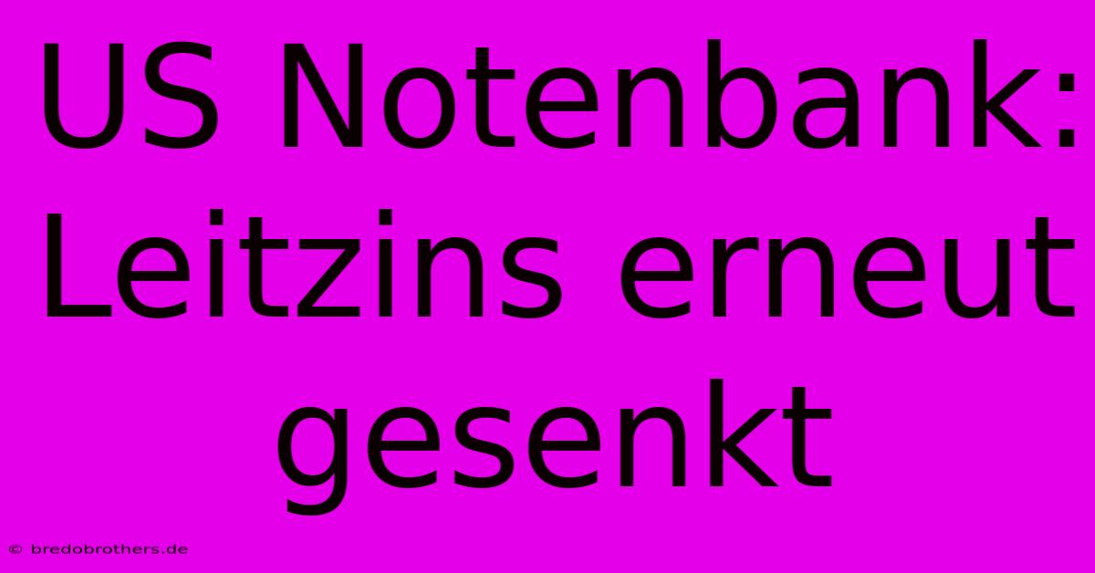 US Notenbank: Leitzins Erneut Gesenkt