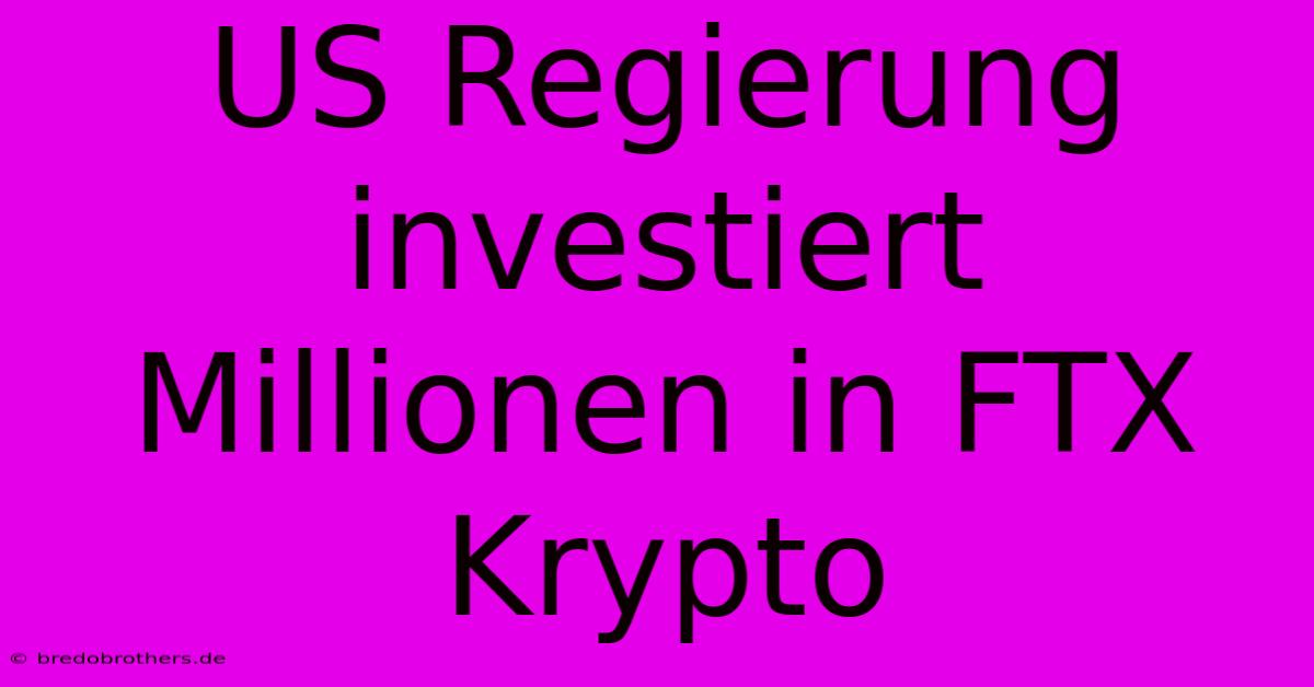 US Regierung Investiert Millionen In FTX Krypto