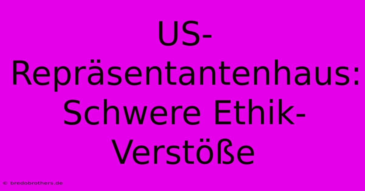 US-Repräsentantenhaus: Schwere Ethik-Verstöße