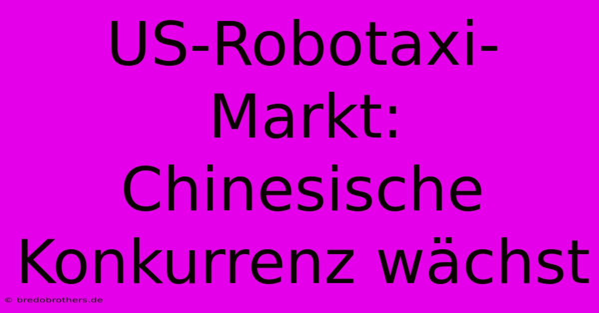 US-Robotaxi-Markt:  Chinesische Konkurrenz Wächst