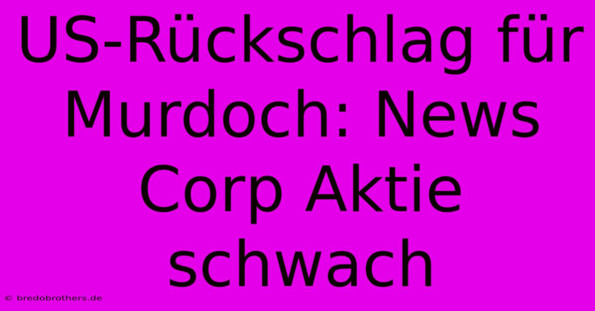 US-Rückschlag Für Murdoch: News Corp Aktie Schwach