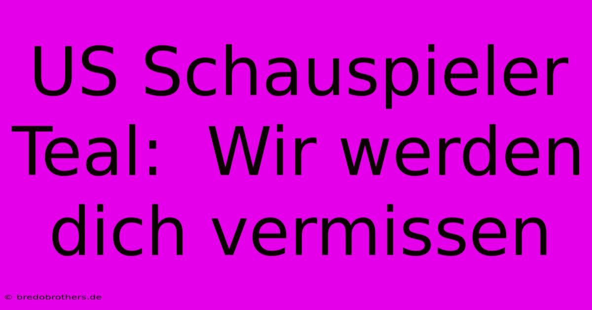 US Schauspieler Teal:  Wir Werden Dich Vermissen