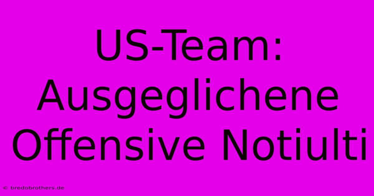 US-Team: Ausgeglichene Offensive Notiulti