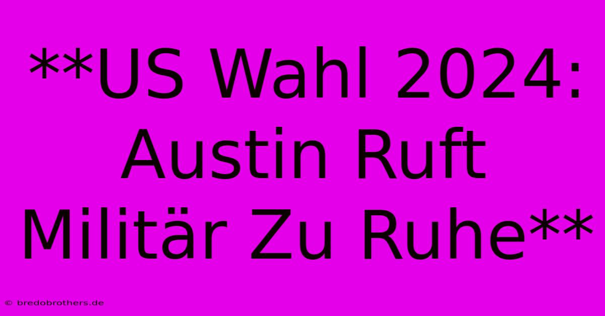 **US Wahl 2024: Austin Ruft Militär Zu Ruhe**