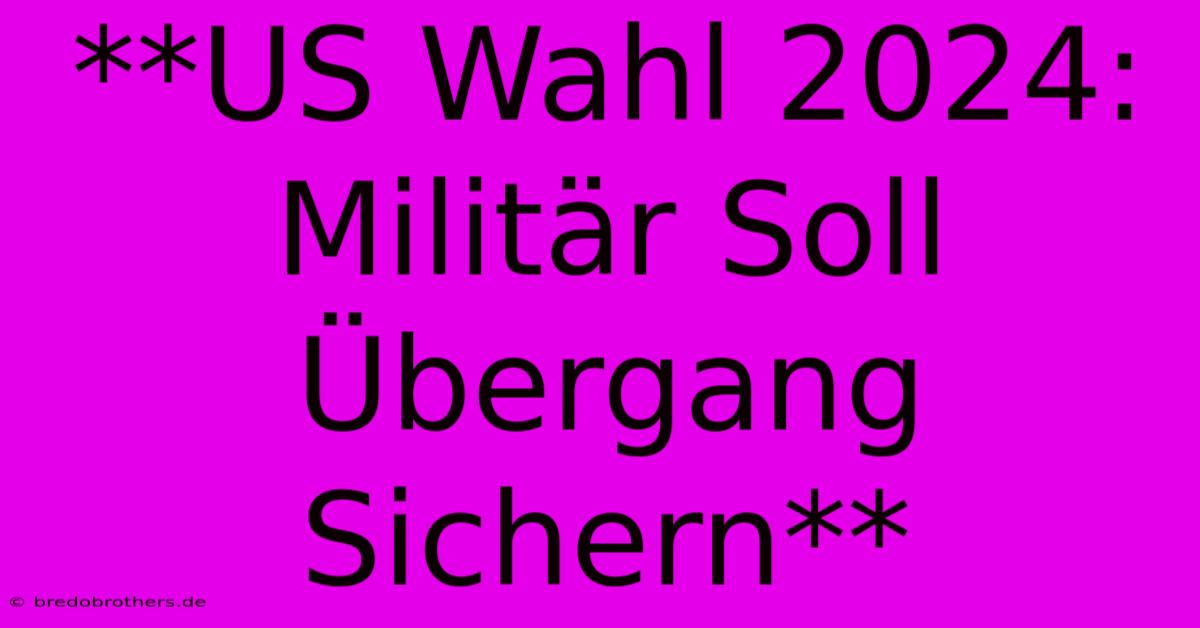 **US Wahl 2024: Militär Soll Übergang Sichern**