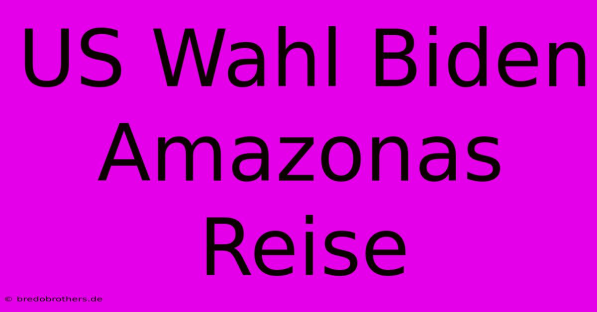 US Wahl Biden Amazonas Reise