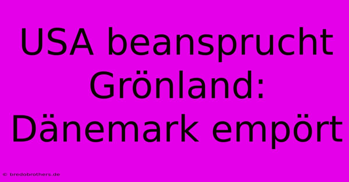 USA Beansprucht Grönland: Dänemark Empört